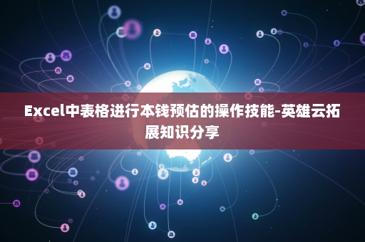 Excel中表格进行本钱预估的操作技能-英雄云拓展知识分享