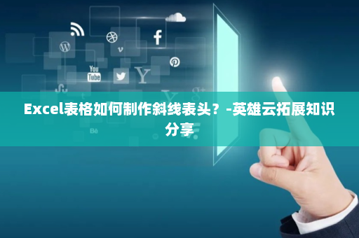 Excel表格如何制作斜线表头？-英雄云拓展知识分享