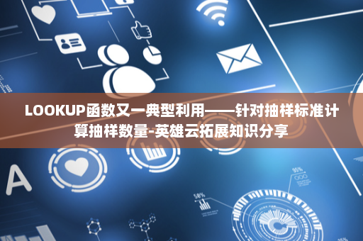 LOOKUP函数又一典型利用——针对抽样标准计算抽样数量-英雄云拓展知识分享