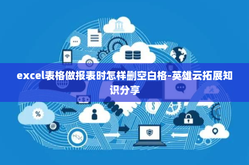 excel表格做报表时怎样删空白格-英雄云拓展知识分享