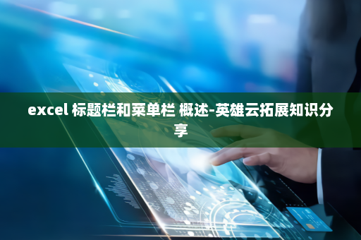 excel 标题栏和菜单栏 概述-英雄云拓展知识分享