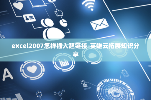 excel2007怎样插入超链接-英雄云拓展知识分享