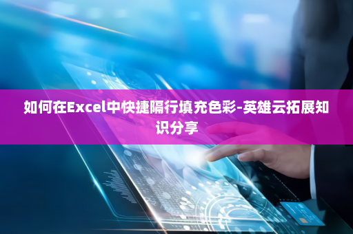 如何在Excel中快捷隔行填充色彩-英雄云拓展知识分享