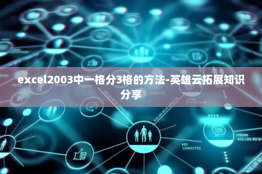 excel2003中一格分3格的方法-英雄云拓展知识分享
