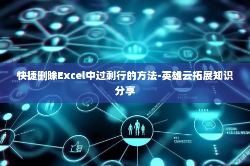 快捷删除Excel中过剩行的方法-英雄云拓展知识分享