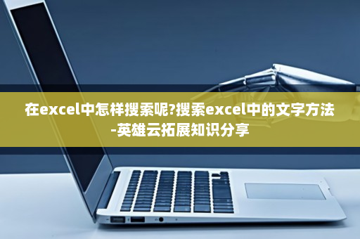 在excel中怎样搜索呢?搜索excel中的文字方法-英雄云拓展知识分享