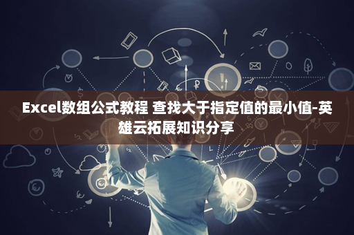 Excel数组公式教程 查找大于指定值的最小值-英雄云拓展知识分享