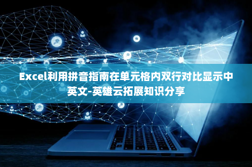 Excel利用拼音指南在单元格内双行对比显示中英文-英雄云拓展知识分享