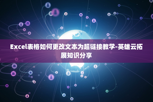 Excel表格如何更改文本为超链接教学-英雄云拓展知识分享