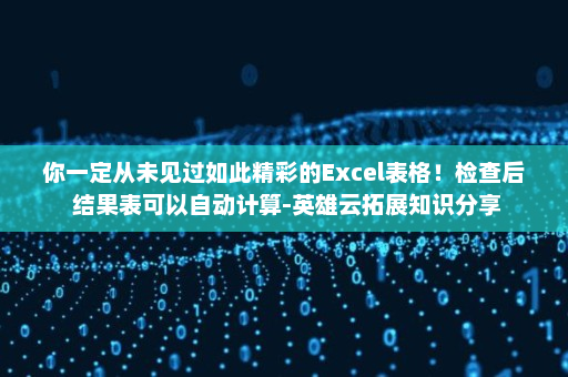 你一定从未见过如此精彩的Excel表格！检查后 结果表可以自动计算-英雄云拓展知识分享