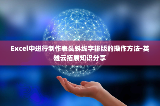 Excel中进行制作表头斜线字排版的操作方法-英雄云拓展知识分享