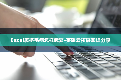 Excel表格毛病怎样修复-英雄云拓展知识分享