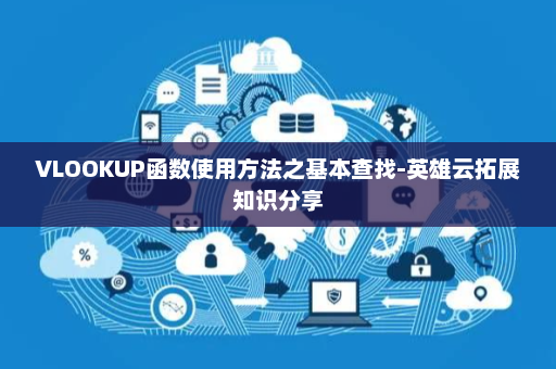 VLOOKUP函数使用方法之基本查找-英雄云拓展知识分享