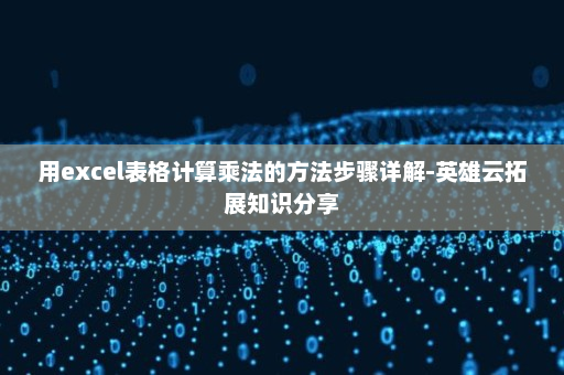 用excel表格计算乘法的方法步骤详解-英雄云拓展知识分享