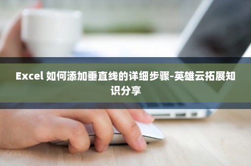 Excel 如何添加垂直线的详细步骤-英雄云拓展知识分享