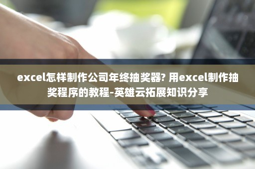 excel怎样制作公司年终抽奖器? 用excel制作抽奖程序的教程-英雄云拓展知识分享