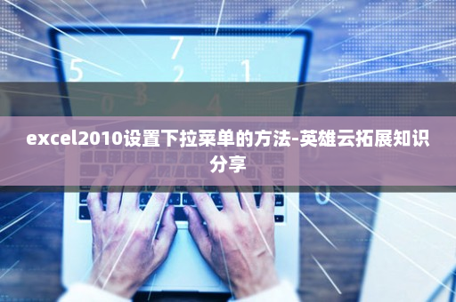excel2010设置下拉菜单的方法-英雄云拓展知识分享