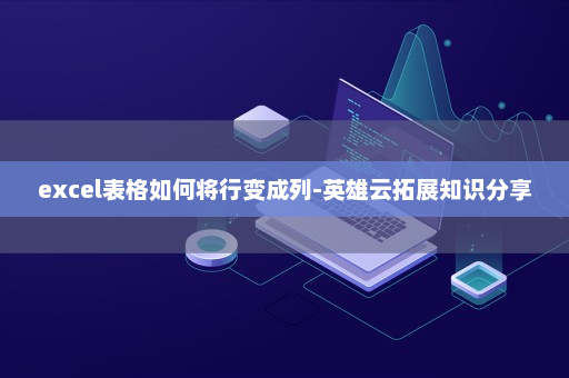 excel表格如何将行变成列-英雄云拓展知识分享