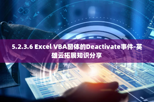 5.2.3.6 Excel VBA窗体的Deactivate事件-英雄云拓展知识分享