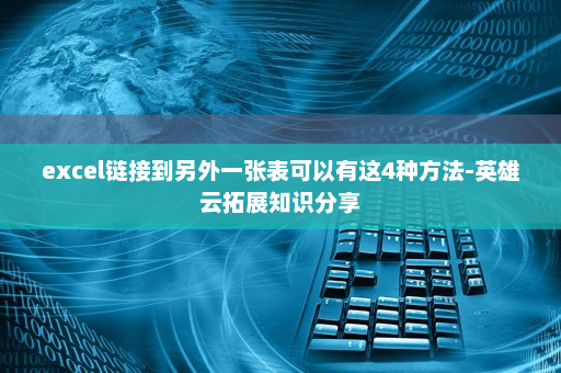 excel链接到另外一张表可以有这4种方法-英雄云拓展知识分享