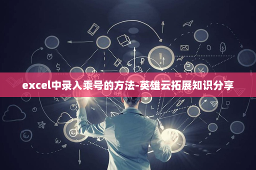 excel中录入乘号的方法-英雄云拓展知识分享
