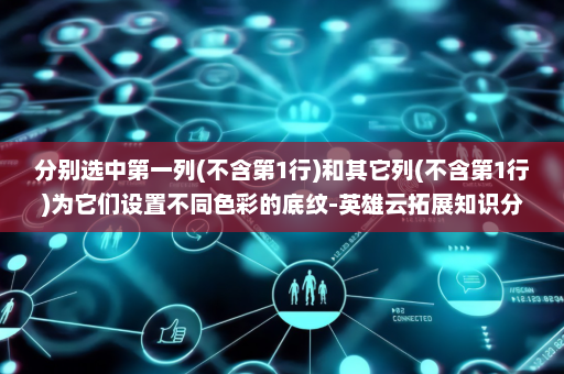 分别选中第一列(不含第1行)和其它列(不含第1行)为它们设置不同色彩的底纹-英雄云拓展知识分享