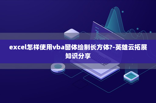 excel怎样使用vba窗体绘制长方体?-英雄云拓展知识分享