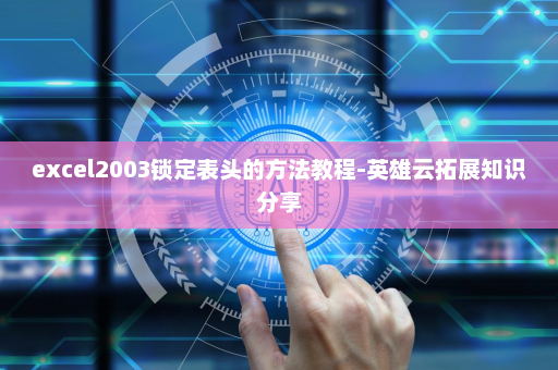 excel2003锁定表头的方法教程-英雄云拓展知识分享