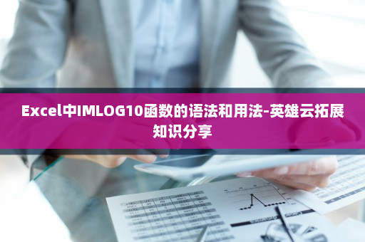 Excel中IMLOG10函数的语法和用法-英雄云拓展知识分享