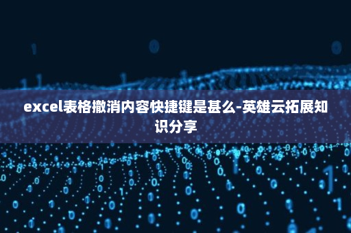 excel表格撤消内容快捷键是甚么-英雄云拓展知识分享