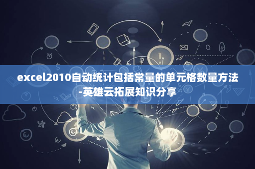 excel2010自动统计包括常量的单元格数量方法-英雄云拓展知识分享