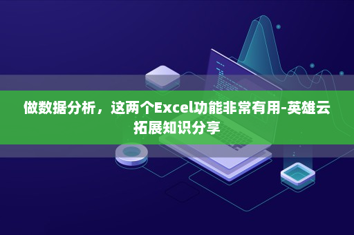 做数据分析，这两个Excel功能非常有用-英雄云拓展知识分享