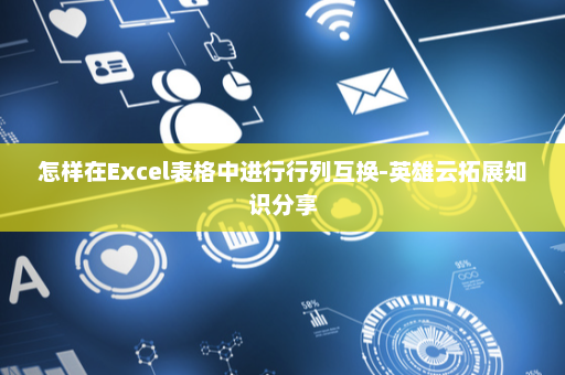 怎样在Excel表格中进行行列互换-英雄云拓展知识分享
