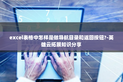 excel表格中怎样是做导航目录和返回按钮?-英雄云拓展知识分享