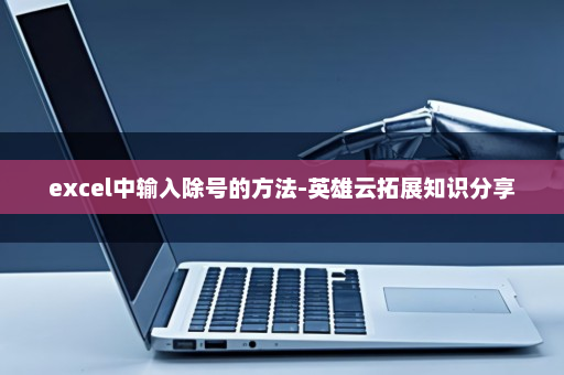 excel中输入除号的方法-英雄云拓展知识分享