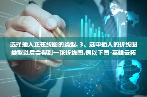 选择插入正在线图的类型. 3、选中插入的折线图类型以后会得到一张折线图.例以下图-英雄云拓展知识分享