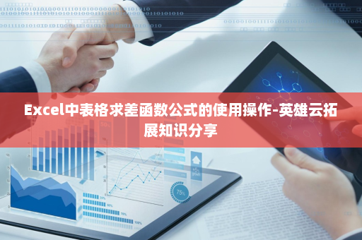 Excel中表格求差函数公式的使用操作-英雄云拓展知识分享
