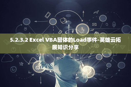 5.2.3.2 Excel VBA窗体的Load事件-英雄云拓展知识分享