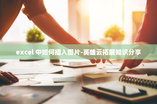 excel 中如何插入图片-英雄云拓展知识分享