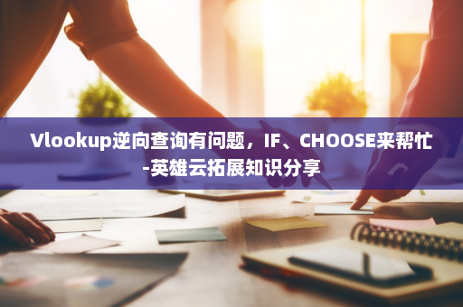 Vlookup逆向查询有问题，IF、CHOOSE来帮忙-英雄云拓展知识分享