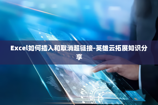 Excel如何插入和取消超链接-英雄云拓展知识分享