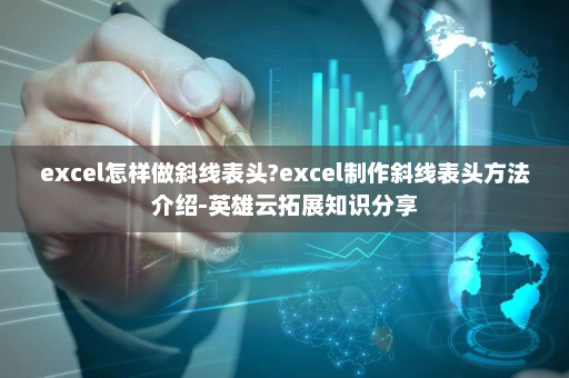 excel怎样做斜线表头?excel制作斜线表头方法介绍-英雄云拓展知识分享