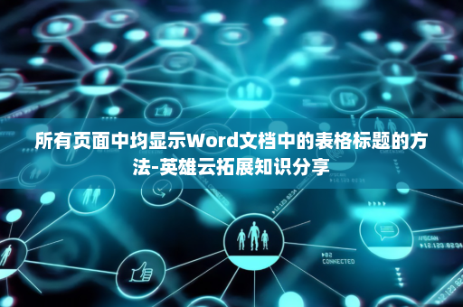 所有页面中均显示Word文档中的表格标题的方法-英雄云拓展知识分享