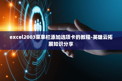 excel2003菜单栏添加选项卡的教程-英雄云拓展知识分享