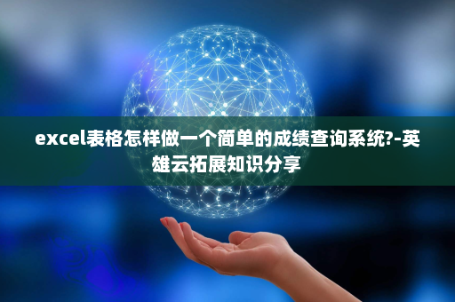 excel表格怎样做一个简单的成绩查询系统?-英雄云拓展知识分享