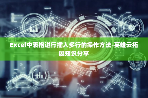 Excel中表格进行插入多行的操作方法-英雄云拓展知识分享
