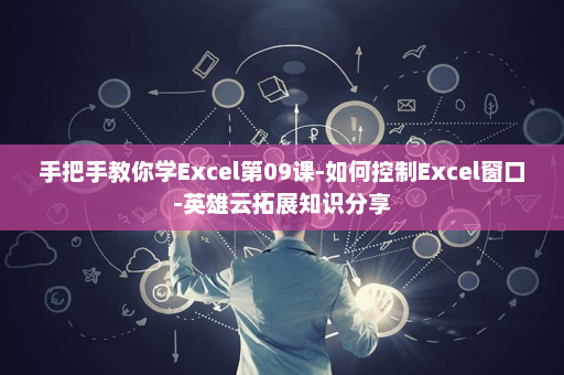 手把手教你学Excel第09课-如何控制Excel窗口-英雄云拓展知识分享