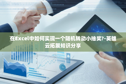 在Excel中如何实现一个随机转动小抽奖?-英雄云拓展知识分享