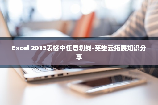 Excel 2013表格中任意划线-英雄云拓展知识分享