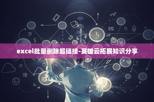 excel批量删除超链接-英雄云拓展知识分享